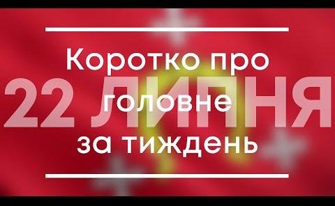 Головне за тиждень 22 ЛИПНЯ