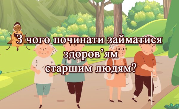 З чого починати займатися здоров’ям старшим людям? Яким має бути перший крок?