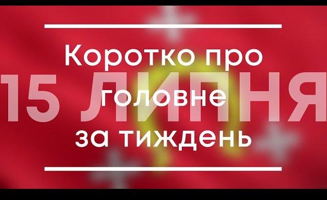 Головне за тиждень 15 ЛИПНЯ